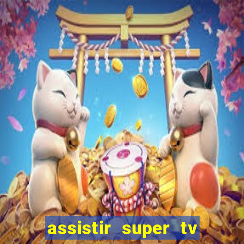 assistir super tv ao vivo